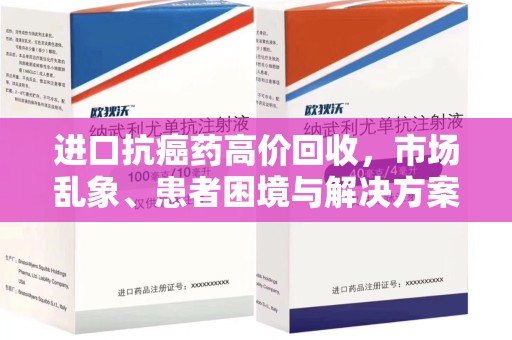 岳阳进口抗癌药高价回收，市场乱象、患者困境与解决方案