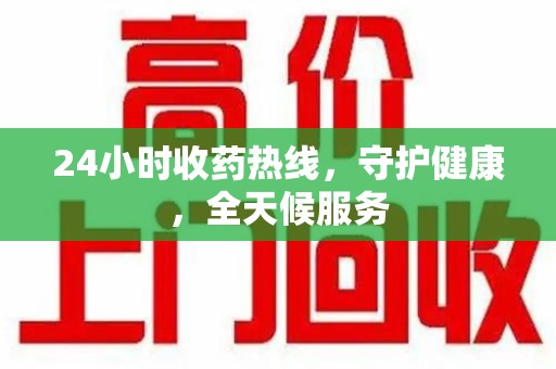 岳阳24小时收药热线，守护健康，全天候服务